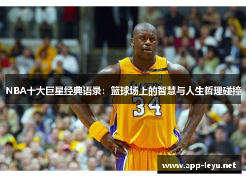 NBA十大巨星经典语录：篮球场上的智慧与人生哲理碰撞