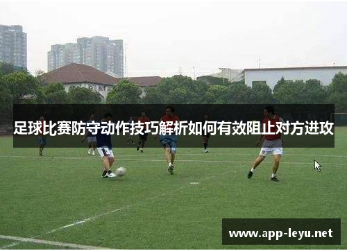 足球比赛防守动作技巧解析如何有效阻止对方进攻